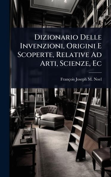 Dizionario Delle Invenzioni Origini E Scoperte Relative Ad Arti Scienze Ec