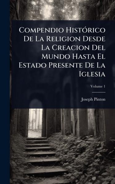 Compendio HistÃ3rico De La Religion Desde La Creacion Del Mundo Hasta El Estado Presente De La Iglesia