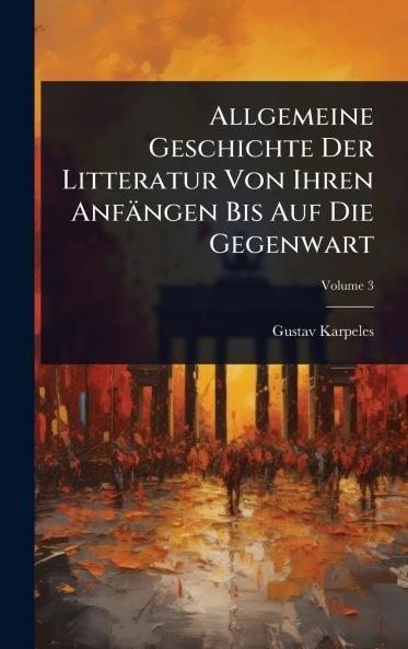 Allgemeine Geschichte Der Litteratur Von Ihren Anfängen Bis Auf Die Gegenwart