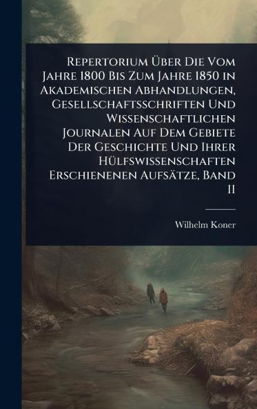 Repertorium Ã&#156;ber Die Vom Jahre 1800 Bis Zum Jahre 1850 in Akademischen Abhandlungen Gesellschaftsschriften Und Wissenschaftlichen Journalen Auf Dem Gebiete Der Geschichte Und Ihrer HÃ1/4lfswissenschaften Erschienenen Aufsätze Band II