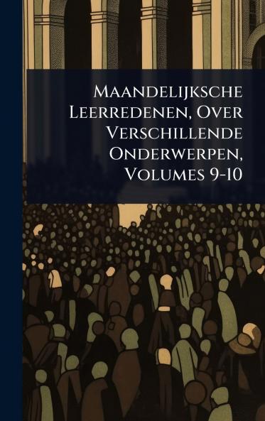 Maandelijksche Leerredenen Over Verschillende Onderwerpen Volumes 9-10