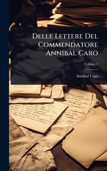 Delle Lettere Del Commendatore Annibal Caro