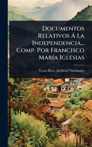Documentos Relativos Ã La Independencia... Comp. Por Francisco MarÃ-a Iglesias