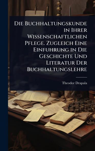 Buchhaltungskunde in Ihrer Wissenschaftlichen Pflege. Zugleich Eine Einfuhrung in Die Geschichte Und Literatur Der Buchhaltungslehre