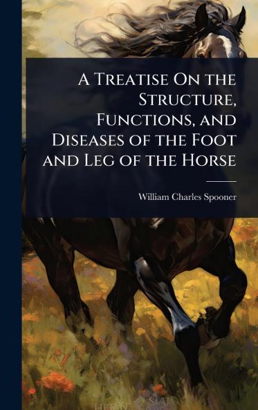 Treatise On the Structure Functions and Diseases of the Foot and Leg of the Horse