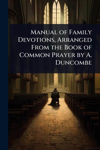 Manual of Family Devotions Arranged From the Book of Common Prayer by A. Duncombe