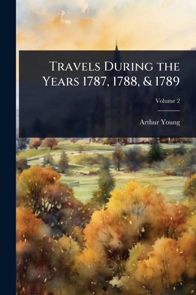 Travels During the Years 1787 1788 & 1789