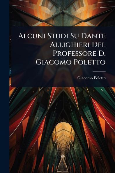 Alcuni Studi Su Dante Allighieri Del Professore D. Giacomo Poletto