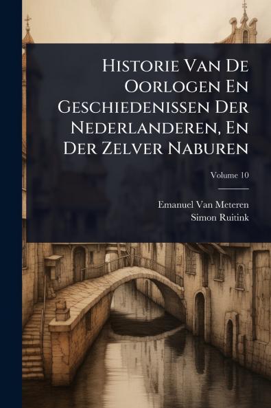 Historie Van De Oorlogen En Geschiedenissen Der Nederlanderen En Der Zelver Naburen