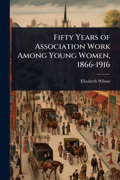 Fifty Years of Association Work Among Young Women 1866-1916