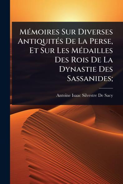 MÃ(c)moires Sur Diverses AntiquitÃ(c)s De La Perse Et Sur Les MÃ(c)dailles Des Rois De La Dynastie Des Sassanides;