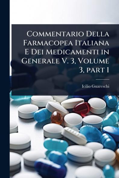 Commentario Della Farmacopea Italiana E Dei Medicamenti in Generale V. 3 Volume 3 part 1