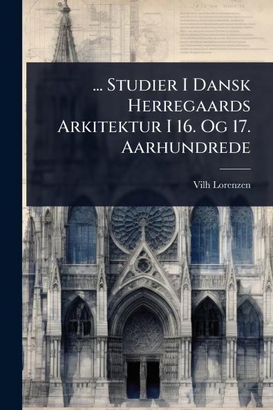 ... Studier I Dansk Herregaards Arkitektur I 16. Og 17. Aarhundrede