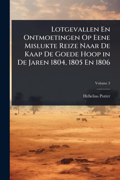 Lotgevallen En Ontmoetingen Op Eene Mislukte Reize Naar De Kaap De Goede Hoop in De Jaren 1804 1805 En 1806