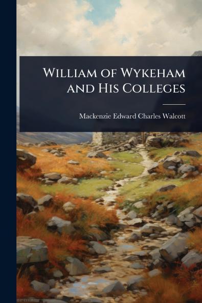 William of Wykeham and His Colleges
