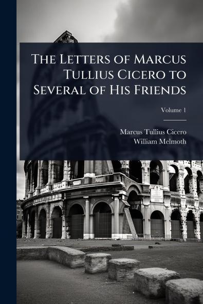Letters of Marcus Tullius Cicero to Several of His Friends