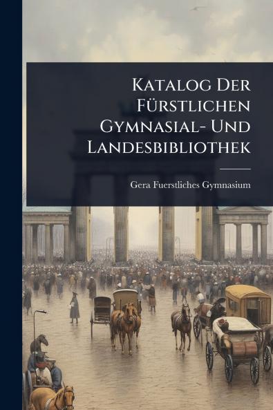Katalog Der FÃ1/4rstlichen Gymnasial- Und Landesbibliothek