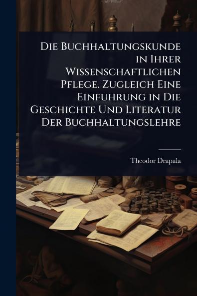 Buchhaltungskunde in Ihrer Wissenschaftlichen Pflege. Zugleich Eine Einfuhrung in Die Geschichte Und Literatur Der Buchhaltungslehre