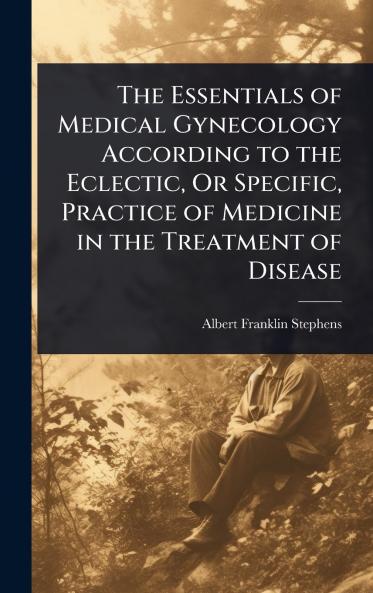 Essentials of Medical Gynecology According to the Eclectic Or Specific Practice of Medicine in the Treatment of Disease
