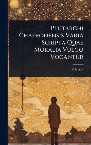 Plutarchi Chaeronensis Varia Scripta Quae Moralia Vulgo Vocantur