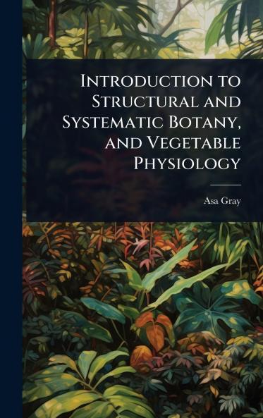 Introduction to Structural and Systematic Botany and Vegetable Physiology