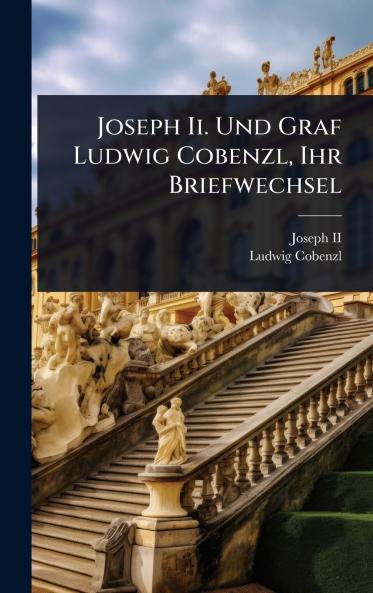 Joseph Ii. Und Graf Ludwig Cobenzl Ihr Briefwechsel