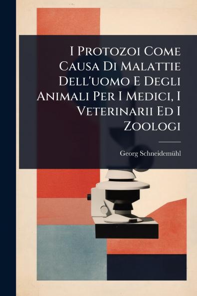 I Protozoi Come Causa Di Malattie Dell'uomo E Degli Animali Per I Medici I Veterinarii Ed I Zoologi
