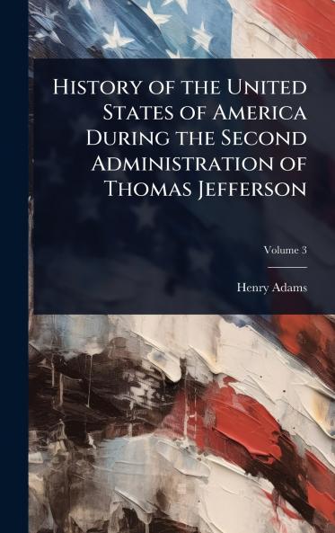 History of the United States of America During the Second Administration of Thomas Jefferson