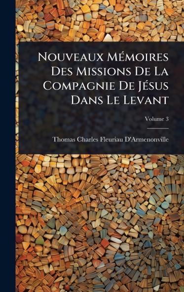 Nouveaux MÃ(c)moires Des Missions De La Compagnie De JÃ(c)sus Dans Le Levant