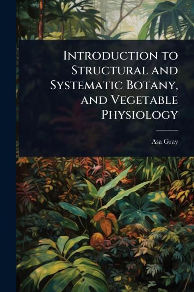 Introduction to Structural and Systematic Botany and Vegetable Physiology