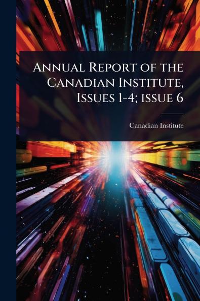 Annual Report of the Canadian Institute Issues 1-4; issue 6