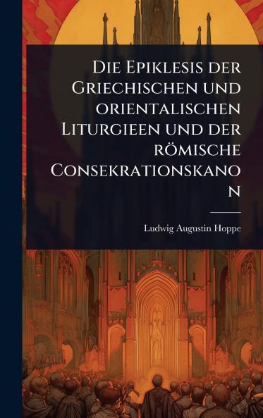 Epiklesis der Griechischen und orientalischen Liturgieen und der römische Consekrationskanon