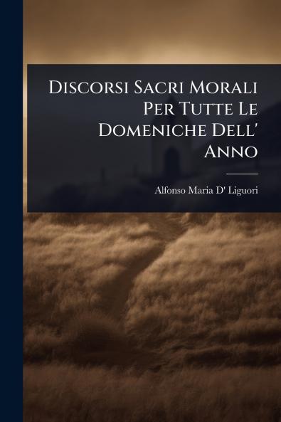 Discorsi Sacri Morali Per Tutte Le Domeniche Dell' Anno