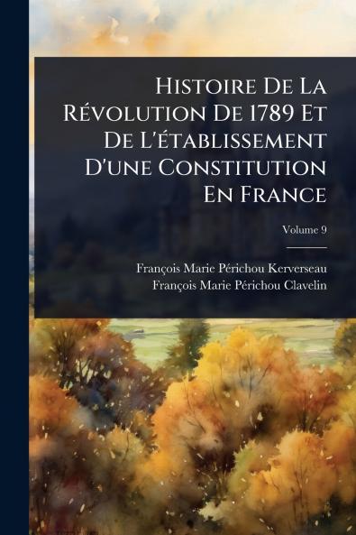 Histoire De La RÃ(c)volution De 1789 Et De L'Ã(c)tablissement D'une Constitution En France