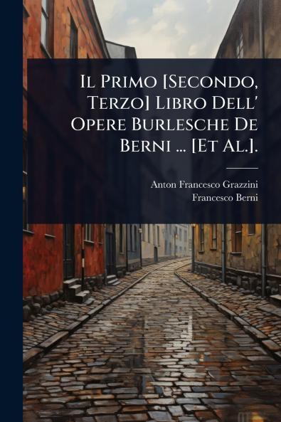 Primo [Secondo Terzo] Libro Dell' Opere Burlesche De Berni ... [Et Al.].