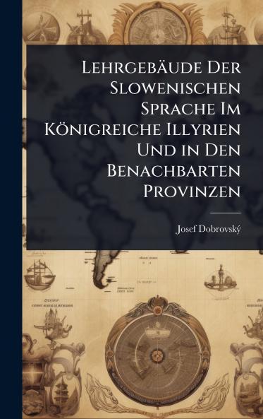 Lehrgebäude Der Slowenischen Sprache Im Königreiche Illyrien Und in Den Benachbarten Provinzen