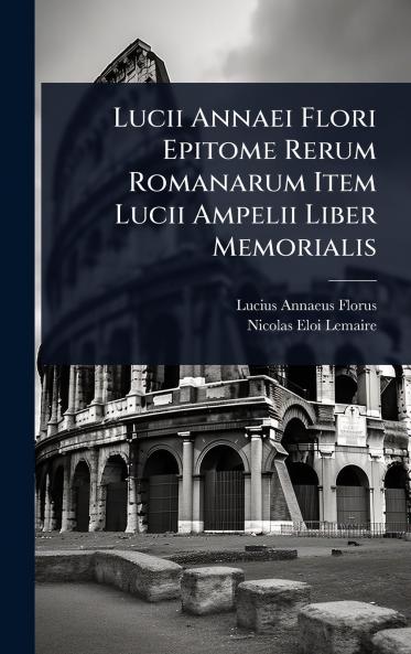 Lucii Annaei Flori Epitome Rerum Romanarum Item Lucii Ampelii Liber Memorialis
