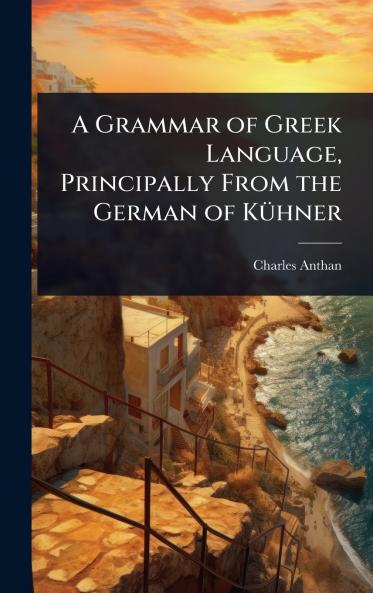 Grammar of Greek Language Principally From the German of KÃ1/4hner