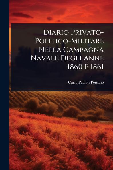 Diario Privato-Politico-Militare Nella Campagna Navale Degli Anne 1860 E 1861