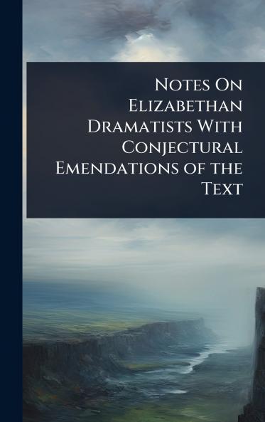 Notes On Elizabethan Dramatists With Conjectural Emendations of the Text
