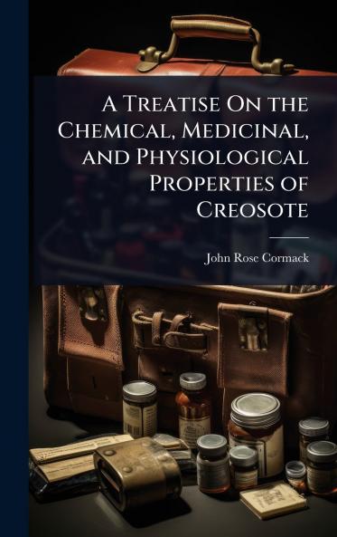 Treatise On the Chemical Medicinal and Physiological Properties of Creosote