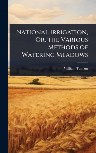 National Irrigation Or the Various Methods of Watering Meadows