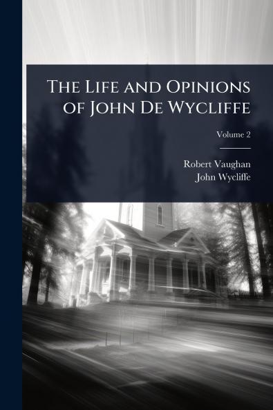 Life and Opinions of John De Wycliffe