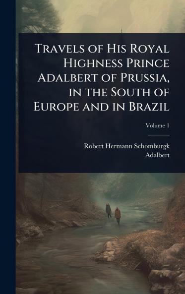 Travels of His Royal Highness Prince Adalbert of Prussia in the South of Europe and in Brazil