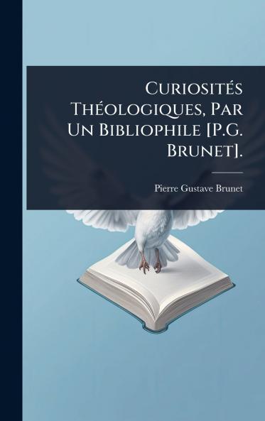 CuriositÃ(c)s ThÃ(c)ologiques Par Un Bibliophile [P.G. Brunet].