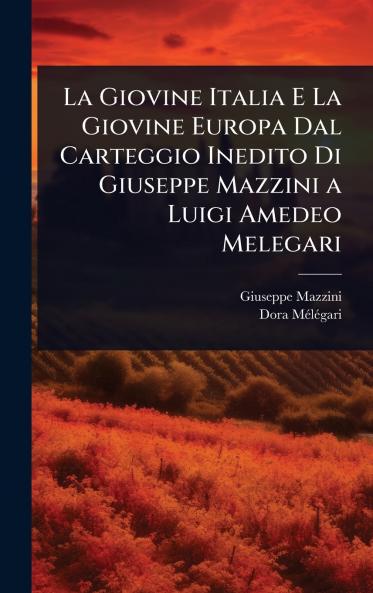 Giovine Italia E La Giovine Europa Dal Carteggio Inedito Di Giuseppe Mazzini a Luigi Amedeo Melegari