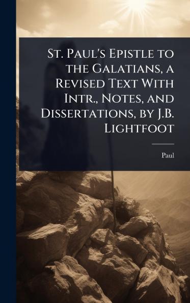 St. Paul's Epistle to the Galatians a Revised Text With Intr. Notes and Dissertations by J.B. Lightfoot