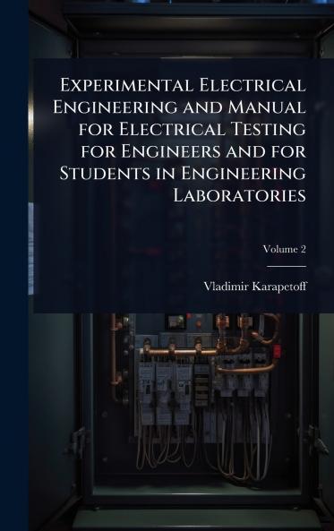 Experimental Electrical Engineering and Manual for Electrical Testing for Engineers and for Students in Engineering Laboratories