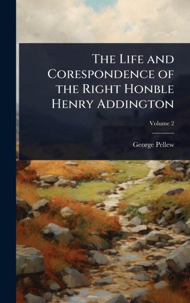 Life and Corespondence of the Right Honble Henry Addington