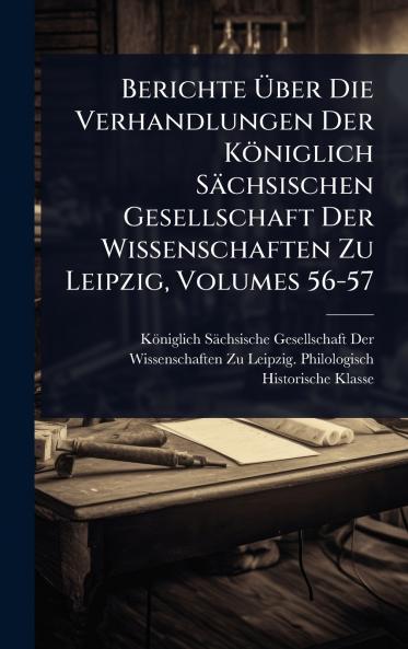 Berichte Ã&#156;ber Die Verhandlungen Der Königlich Sächsischen Gesellschaft Der Wissenschaften Zu Leipzig Volumes 56-57